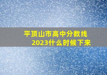 平顶山市高中分数线 2023什么时候下来